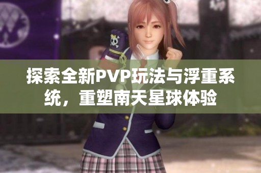 探索全新PVP玩法与浮重系统，重塑南天星球体验