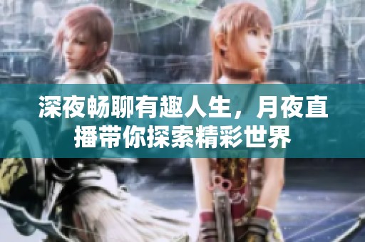 深夜畅聊有趣人生，月夜直播带你探索精彩世界