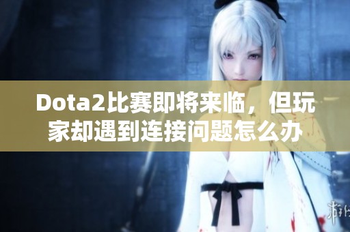 Dota2比赛即将来临，但玩家却遇到连接问题怎么办