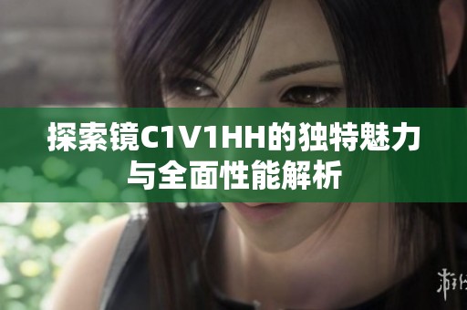探索镜C1V1HH的独特魅力与全面性能解析