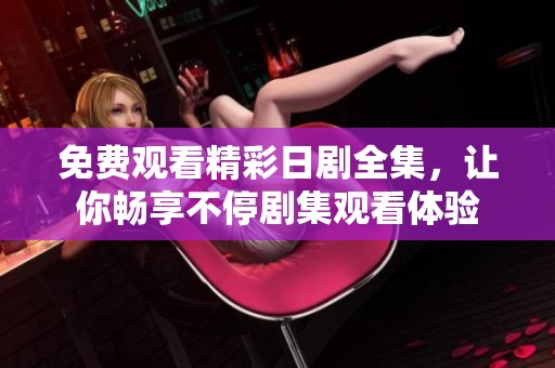 免费观看精彩日剧全集，让你畅享不停剧集观看体验