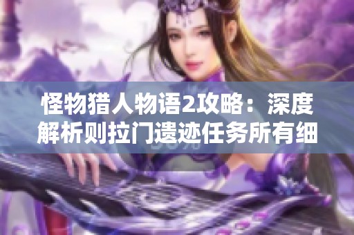 怪物猎人物语2攻略：深度解析则拉门遗迹任务所有细节