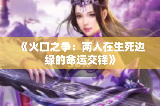 《火口之争：两人在生死边缘的命运交锋》
