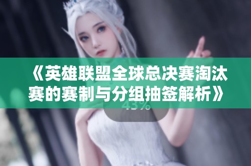 《英雄联盟全球总决赛淘汰赛的赛制与分组抽签解析》