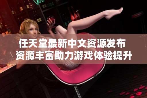 任天堂最新中文资源发布 资源丰富助力游戏体验提升