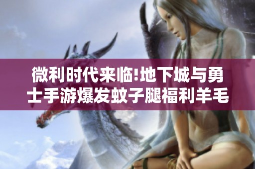 微利时代来临!地下城与勇士手游爆发蚊子腿福利羊毛党火速集结