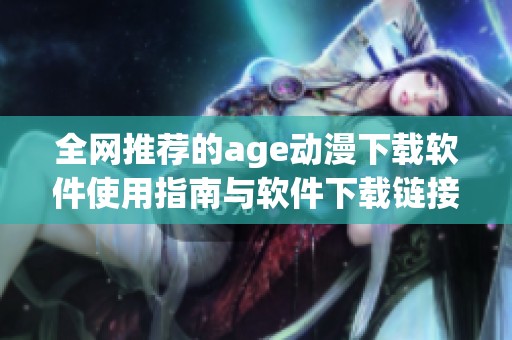 全网推荐的age动漫下载软件使用指南与软件下载链接