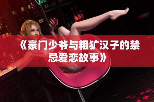 《豪门少爷与粗犷汉子的禁忌爱恋故事》