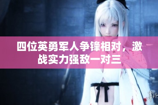 四位英勇军人争锋相对，激战实力强敌一对三