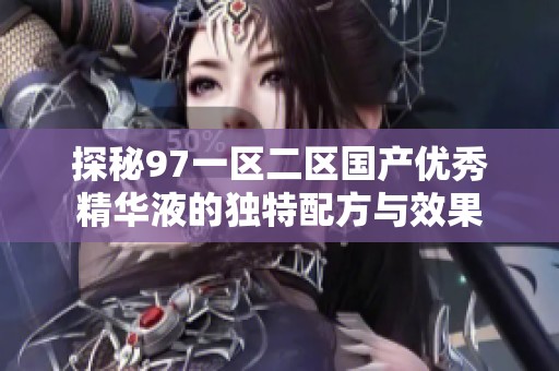 探秘97一区二区国产优秀精华液的独特配方与效果