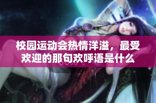 校园运动会热情洋溢，最受欢迎的那句欢呼语是什么