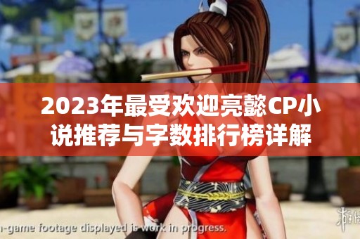 2023年最受欢迎亮懿CP小说推荐与字数排行榜详解