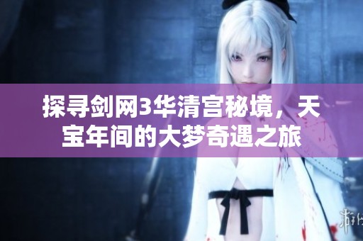 探寻剑网3华清宫秘境，天宝年间的大梦奇遇之旅