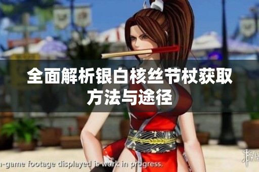 全面解析银白核丝节杖获取方法与途径