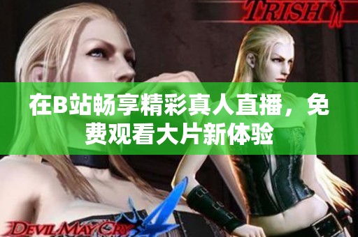 在B站畅享精彩真人直播，免费观看大片新体验