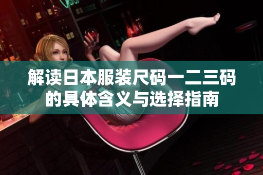 解读日本服装尺码一二三码的具体含义与选择指南