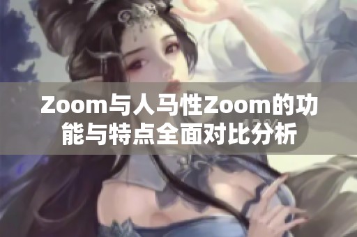 Zoom与人马性Zoom的功能与特点全面对比分析