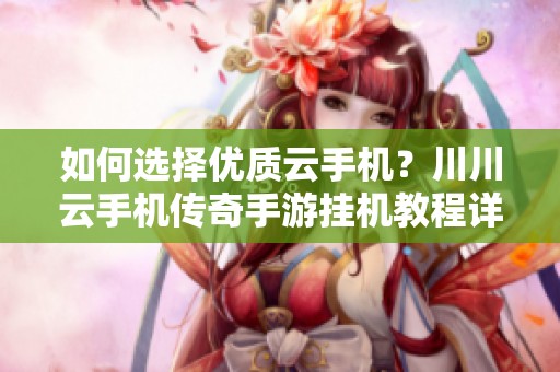 如何选择优质云手机？川川云手机传奇手游挂机教程详解