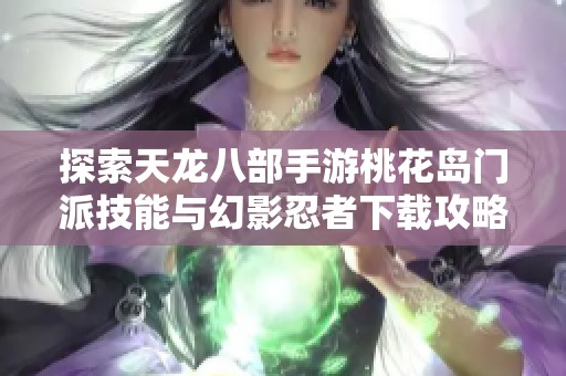 探索天龙八部手游桃花岛门派技能与幻影忍者下载攻略