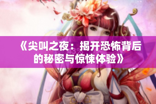 《尖叫之夜：揭开恐怖背后的秘密与惊悚体验》