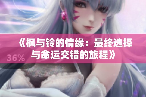 《枫与铃的情缘：最终选择与命运交错的旅程》