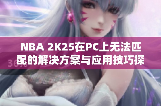 NBA 2K25在PC上无法匹配的解决方案与应用技巧探讨
