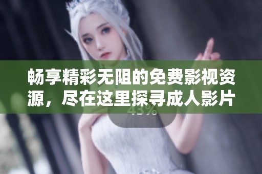 畅享精彩无阻的免费影视资源，尽在这里探寻成人影片的世界