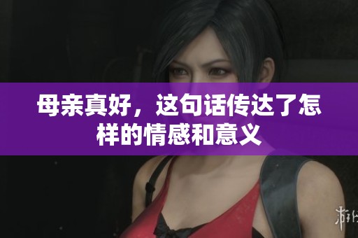母亲真好，这句话传达了怎样的情感和意义