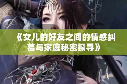 《女儿的好友之间的情感纠葛与家庭秘密探寻》