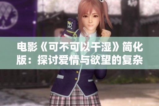 电影《可不可以干湿》简化版：探讨爱情与欲望的复杂关系