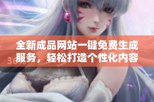 全新成品网站一键免费生成服务，轻松打造个性化内容