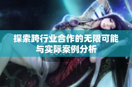 探索跨行业合作的无限可能与实际案例分析