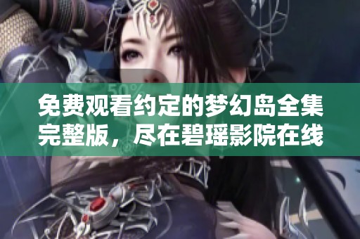 免费观看约定的梦幻岛全集完整版，尽在碧瑶影院在线播放