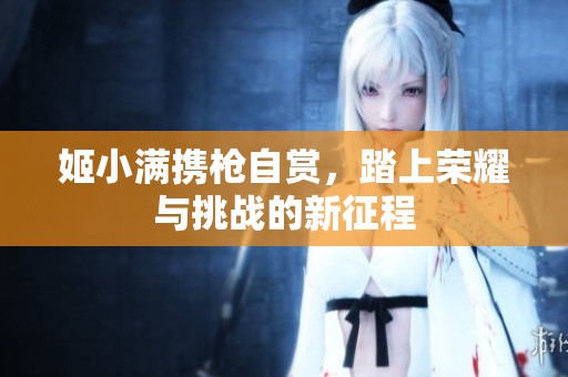 姬小满携枪自赏，踏上荣耀与挑战的新征程