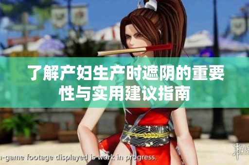 了解产妇生产时遮阴的重要性与实用建议指南