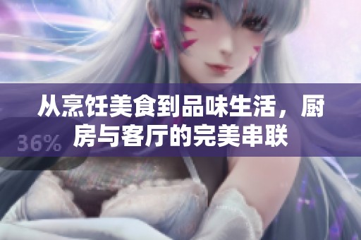 从烹饪美食到品味生活，厨房与客厅的完美串联