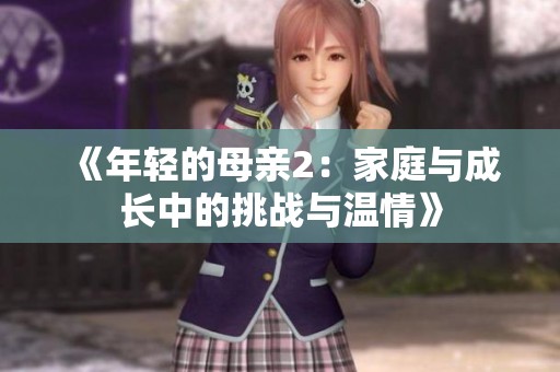 《年轻的母亲2：家庭与成长中的挑战与温情》