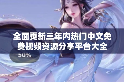 全面更新三年内热门中文免费视频资源分享平台大全