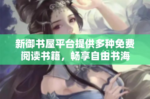 新御书屋平台提供多种免费阅读书籍，畅享自由书海
