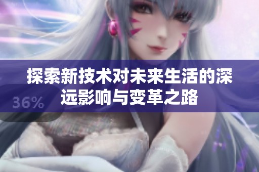 探索新技术对未来生活的深远影响与变革之路