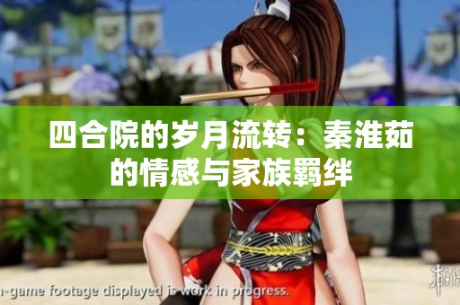 四合院的岁月流转：秦淮茹的情感与家族羁绊
