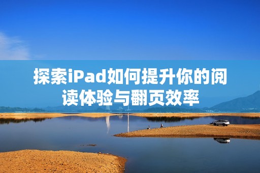 探索iPad如何提升你的阅读体验与翻页效率