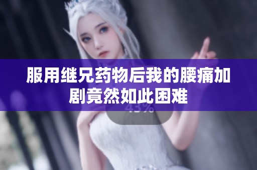 服用继兄药物后我的腰痛加剧竟然如此困难
