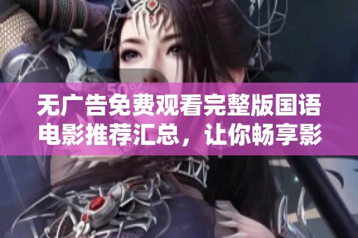 无广告免费观看完整版国语电影推荐汇总，让你畅享影视盛宴
