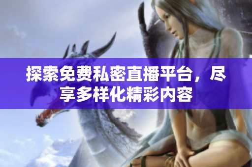 探索免费私密直播平台，尽享多样化精彩内容