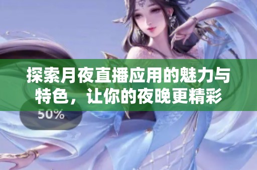 探索月夜直播应用的魅力与特色，让你的夜晚更精彩