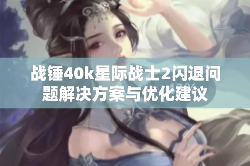 战锤40k星际战士2闪退问题解决方案与优化建议