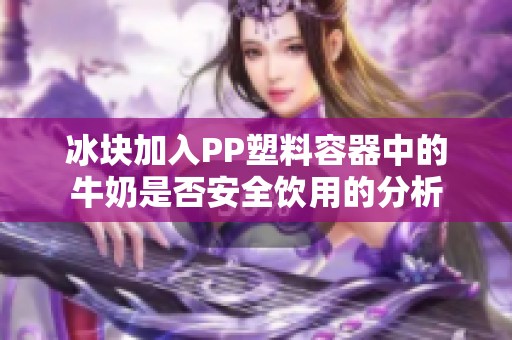 冰块加入PP塑料容器中的牛奶是否安全饮用的分析