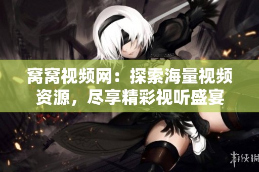窝窝视频网：探索海量视频资源，尽享精彩视听盛宴