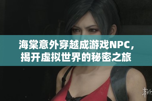 海棠意外穿越成游戏NPC，揭开虚拟世界的秘密之旅
